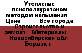 Утепление-пенополиуретаном методом напыления! › Цена ­ 150 - Все города Строительство и ремонт » Материалы   . Новосибирская обл.,Бердск г.